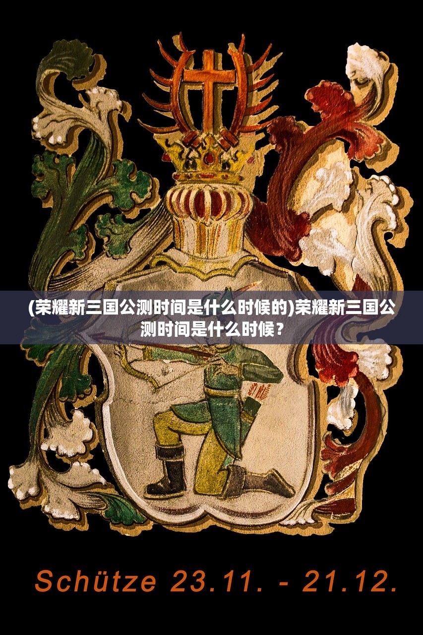 (荣耀新三国公测时间是什么时候的)荣耀新三国公测时间是什么时候？