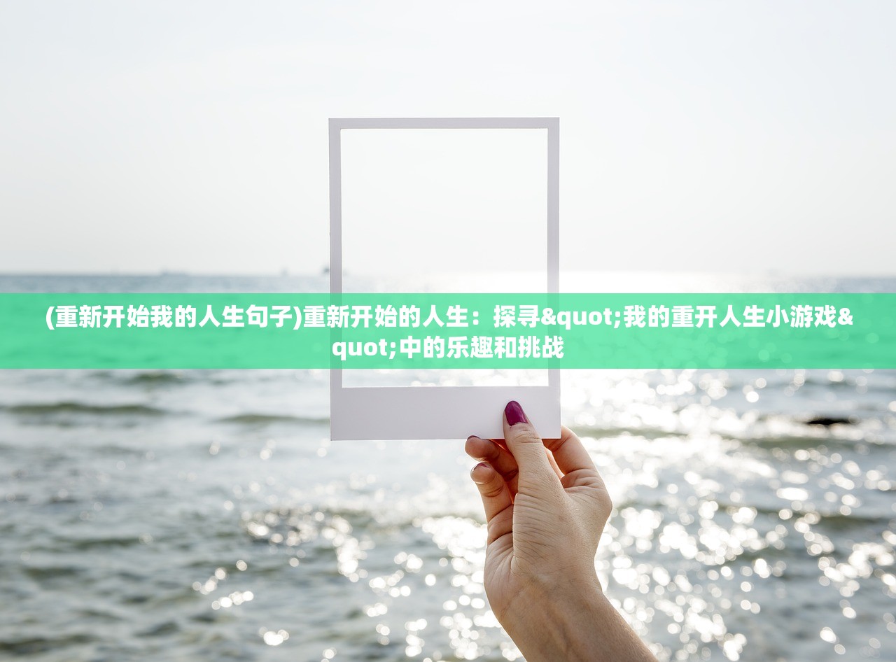 (重新开始我的人生句子)重新开始的人生：探寻"我的重开人生小游戏"中的乐趣和挑战